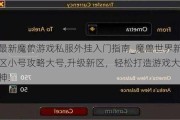 最新魔兽游戏私服外挂入门指南_魔兽世界新区小号攻略大号,升级新区，轻松打造游戏大神!