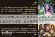 魔兽游戏sf玩家体会-魔兽世界手感好职业推荐,魔兽职业推荐，轻松碾压敌人！!