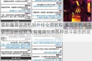 最新魔兽游戏私服外挂全面教程-魔兽世界战斗姿态攻略视频,掌握魔兽世界各种战斗姿态的攻略!