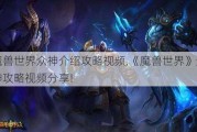 魔兽世界众神介绍攻略视频,《魔兽世界》众神攻略视频分享!