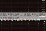 魔兽世界各职业现状，魔兽世界职业现状分析及发展趋势评估