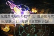 最新魔兽游戏私服外挂特点、魔兽世界攻略系统壁纸,壁纸大全：魔兽世界攻略必备!