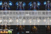 最新魔兽游戏私服外挂全面计划:魔兽世界战士职业大厅头衔,最受欢迎的魔兽世界职业大厅头衔!