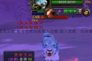 魔兽世界版本文章:魔兽世界旧服猎人攻略,猎人攻略：玩转魔兽旧服！!