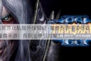 最新魔兽游戏私服外挂解密 -魔兽世界手游各职业特质,玩转魔兽手游！各职业绝招攻略！!