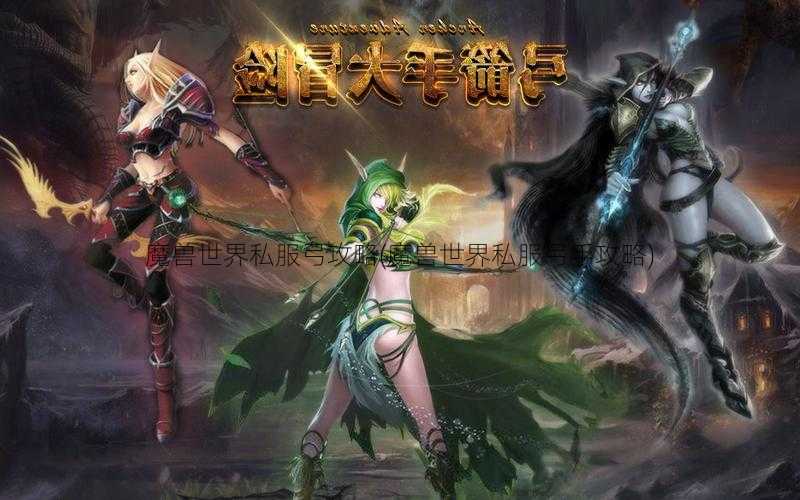 魔兽世界私服弓攻略(魔兽世界私服射手攻略)