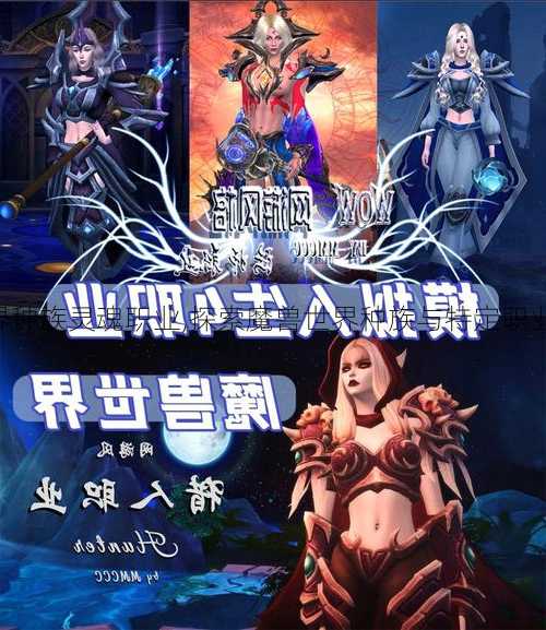 魔兽世界种族灵魂职业,探索魔兽世界种族与特定职业的结合!