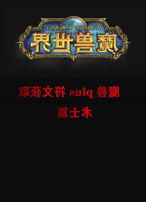 魔兽世界揭秘:魔兽世界术士大厅攻略,成为魔兽世界术士大厅通行证的指南！!----hNfD9HVSk7sO