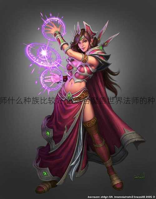 魔兽世界法师什么种族比较好,最适合魔兽世界法师的种族是哪个？!