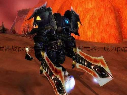 魔兽世界武器战pvp职业,新：熟练掌握武器，成为pvp战斗高手!