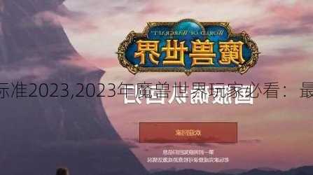 魔兽世界收费标准2023,2023年魔兽世界玩家必看：最新收费计划！!