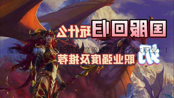 魔兽世界暗影最新职业,魔兽世界新增强大职业！!