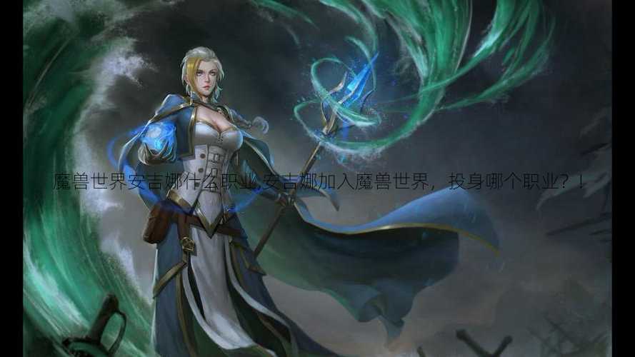 魔兽世界安吉娜什么职业,安吉娜加入魔兽世界，投身哪个职业？!