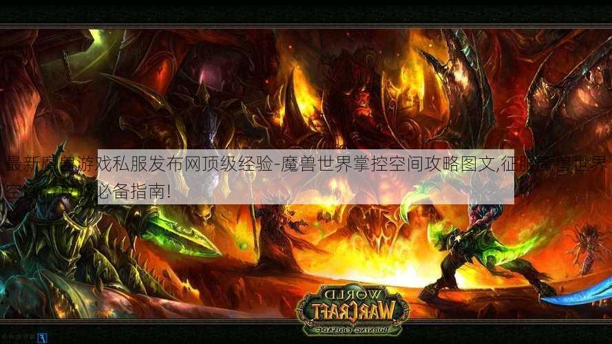 最新魔兽游戏私服发布网顶级经验-魔兽世界掌控空间攻略图文,征服魔兽世界空间：攻略必备指南!