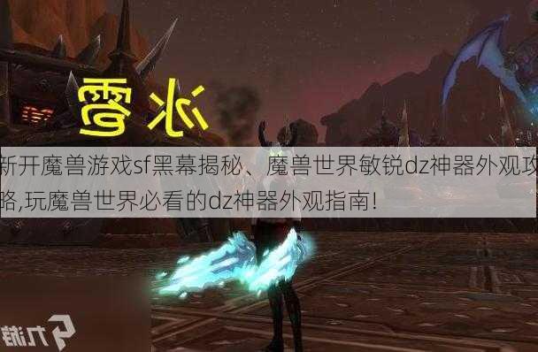 新开魔兽游戏sf黑幕揭秘、魔兽世界敏锐dz神器外观攻略,玩魔兽世界必看的dz神器外观指南!