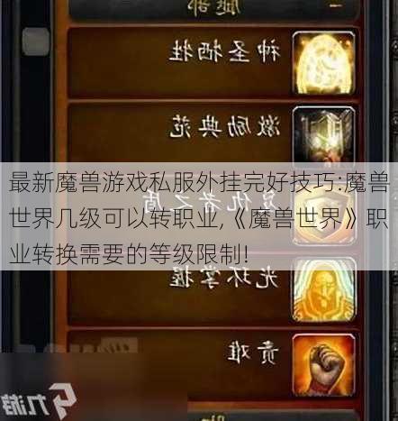 最新魔兽游戏私服外挂完好技巧:魔兽世界几级可以转职业,《魔兽世界》职业转换需要的等级限制!