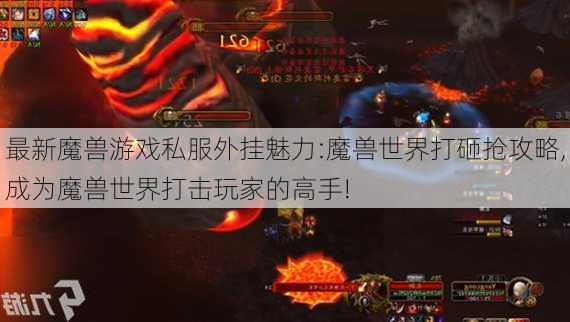 最新魔兽游戏私服外挂魅力:魔兽世界打砸抢攻略,成为魔兽世界打击玩家的高手!