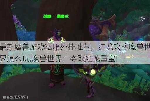 最新魔兽游戏私服外挂推荐，红龙攻略魔兽世界怎么玩,魔兽世界：夺取红龙重宝!