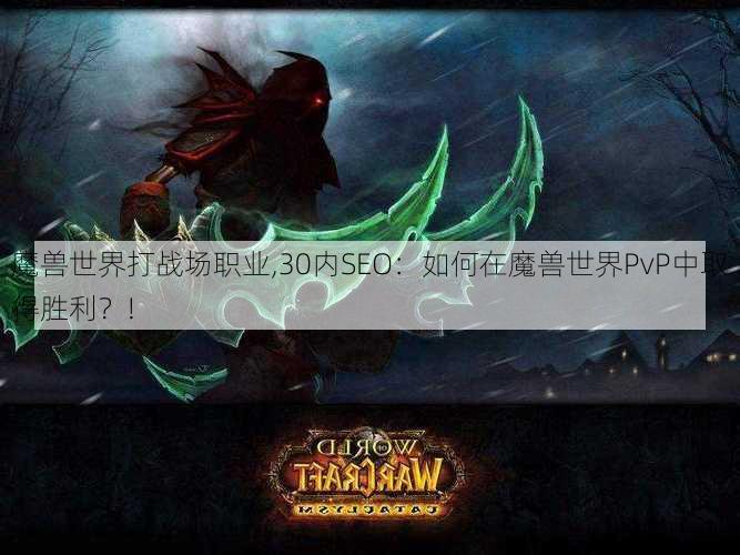 魔兽世界打战场职业,30内SEO：如何在魔兽世界PvP中取得胜利？!