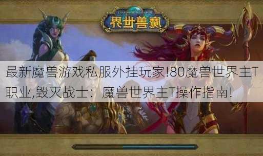 最新魔兽游戏私服外挂玩家!80魔兽世界主T职业,毁灭战士：魔兽世界主T操作指南!