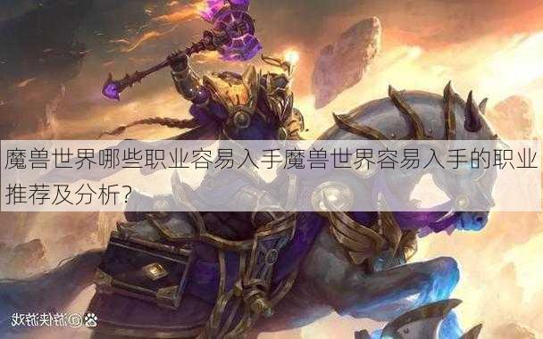 魔兽世界哪些职业容易入手魔兽世界容易入手的职业推荐及分析？ - 魔兽世界私服,魔兽世界sf,魔兽私服,魔兽私服发布网